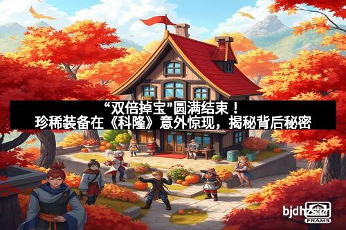 “双倍掉宝”圆满结束！珍稀装备在《科隆》意外惊现，揭秘背后秘密